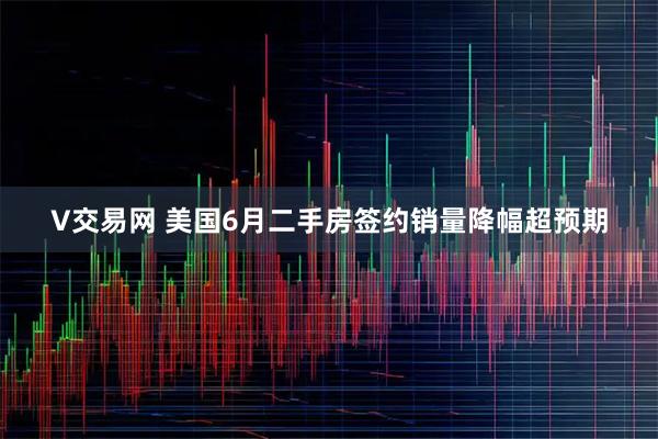 V交易网 美国6月二手房签约销量降幅超预期