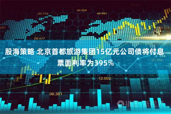 股海策略 北京首都旅游集团15亿元公司债将付息 票面利率为395%