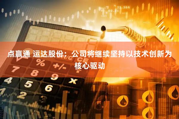 点赢通 运达股份：公司将继续坚持以技术创新为核心驱动