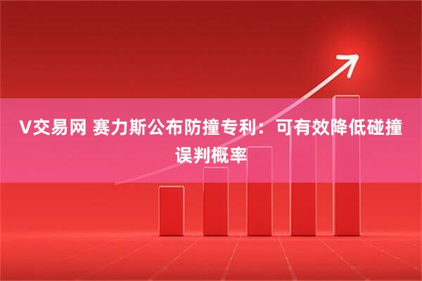 V交易网 赛力斯公布防撞专利:可有效降低碰撞误判概率